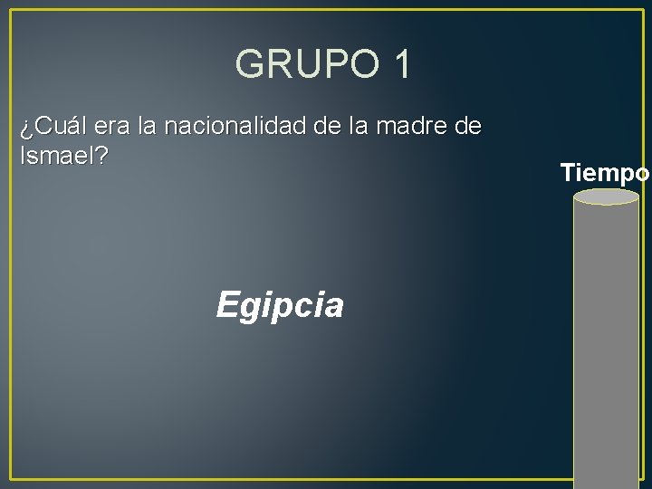 GRUPO 1 ¿Cuál era la nacionalidad de la madre de Ismael? Egipcia Tiempo 