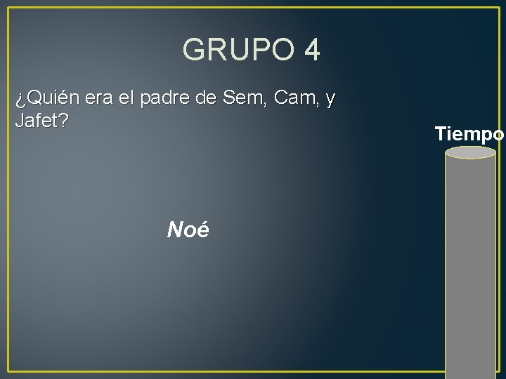 GRUPO 4 ¿Quién era el padre de Sem, Cam, y Jafet? Noé Tiempo 