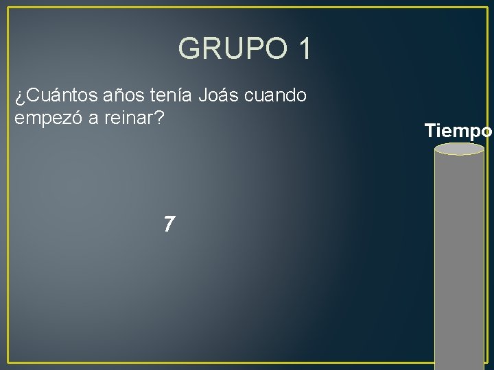 GRUPO 1 ¿Cuántos años tenía Joás cuando empezó a reinar? 7 Tiempo 