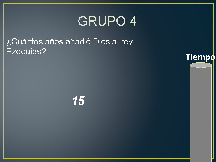 GRUPO 4 ¿Cuántos añadió Dios al rey Ezequías? 15 Tiempo 