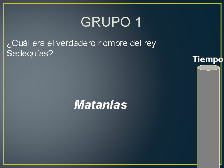 GRUPO 1 ¿Cuál era el verdadero nombre del rey Sedequías? Matanías Tiempo 