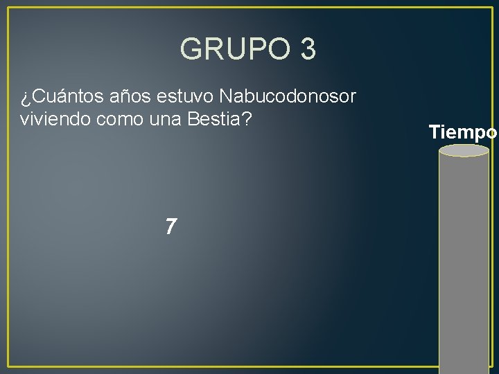 GRUPO 3 ¿Cuántos años estuvo Nabucodonosor viviendo como una Bestia? 7 Tiempo 