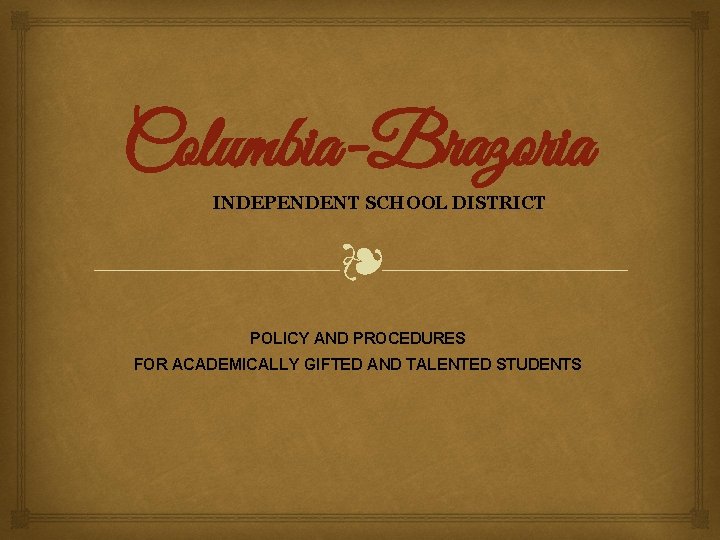 Columbia-Brazoria INDEPENDENT SCHOOL DISTRICT ❧ POLICY AND PROCEDURES FOR ACADEMICALLY GIFTED AND TALENTED STUDENTS