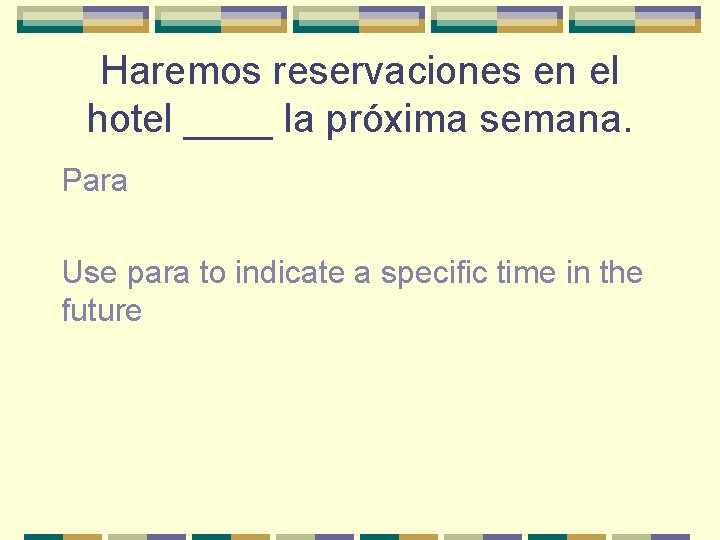 Haremos reservaciones en el hotel ____ la próxima semana. Para Use para to indicate
