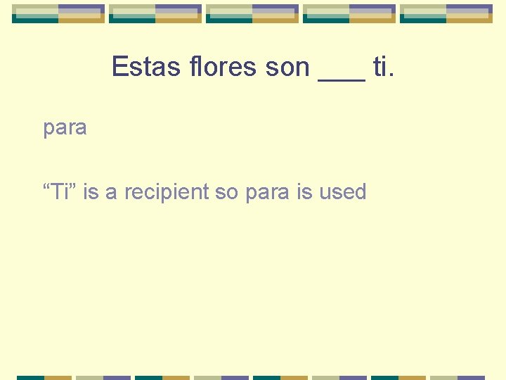 Estas flores son ___ ti. para “Ti” is a recipient so para is used