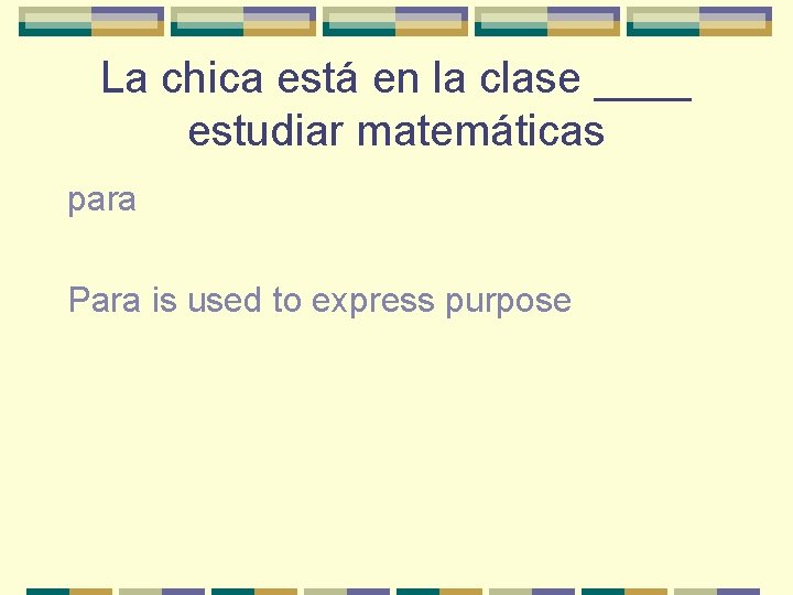 La chica está en la clase ____ estudiar matemáticas para Para is used to