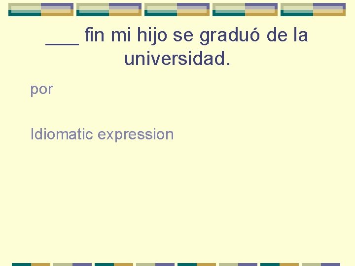 ___ fin mi hijo se graduó de la universidad. por Idiomatic expression 