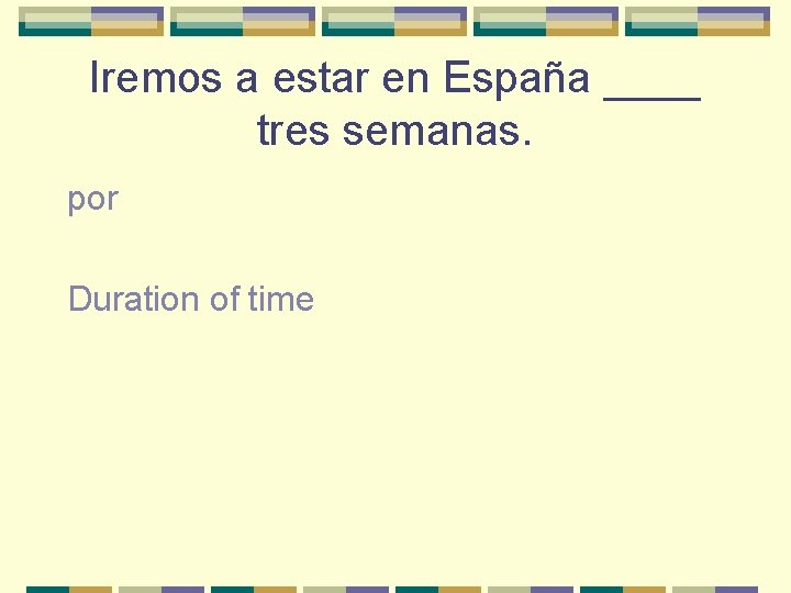 Iremos a estar en España ____ tres semanas. por Duration of time 