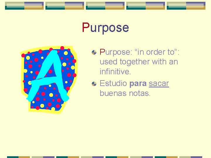 Purpose: “in order to”: used together with an infinitive. Estudio para sacar buenas notas.