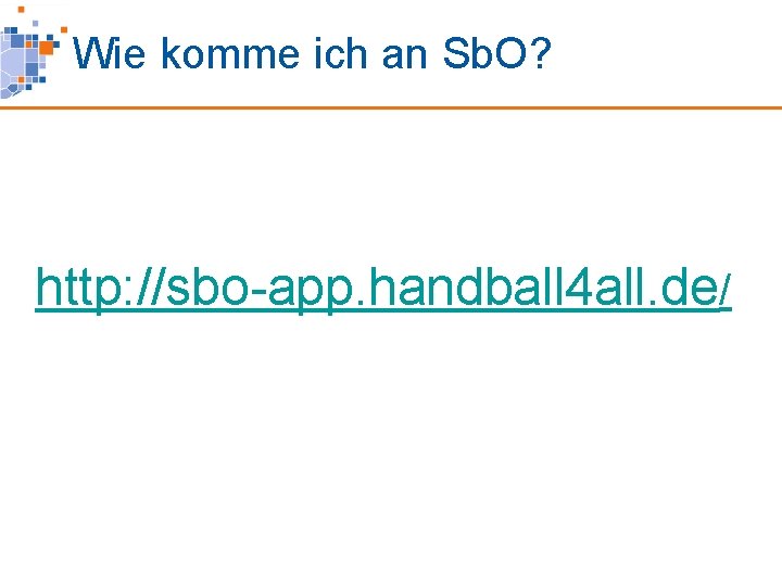 Wie komme ich an Sb. O? http: //sbo-app. handball 4 all. de/ 