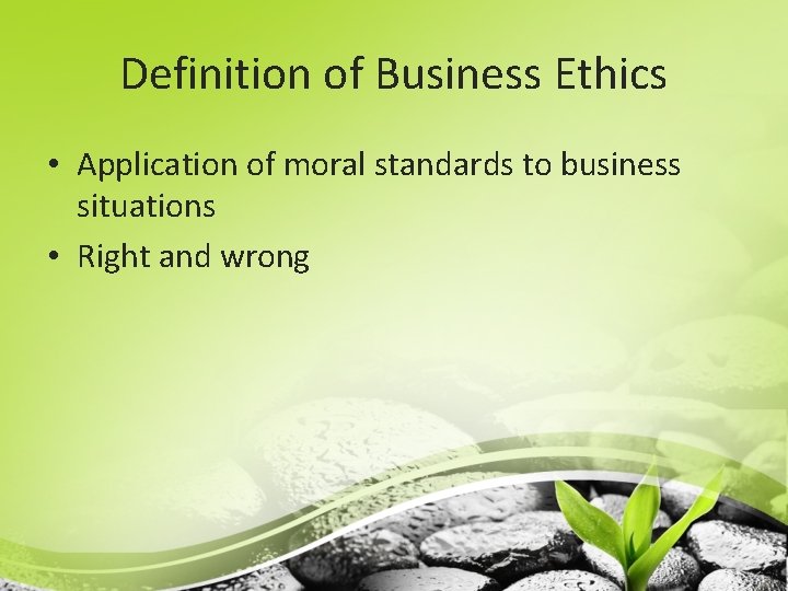 Definition of Business Ethics • Application of moral standards to business situations • Right
