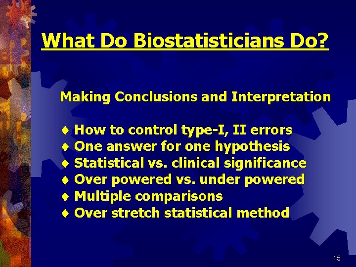 What Do Biostatisticians Do? Making Conclusions and Interpretation How to control type-I, II errors