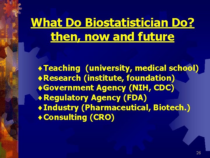 What Do Biostatistician Do? then, now and future ¨Teaching (university, medical school) Research (institute,