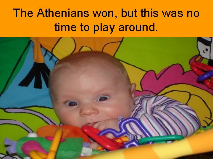 The Athenians won, but this was no time to play around. 