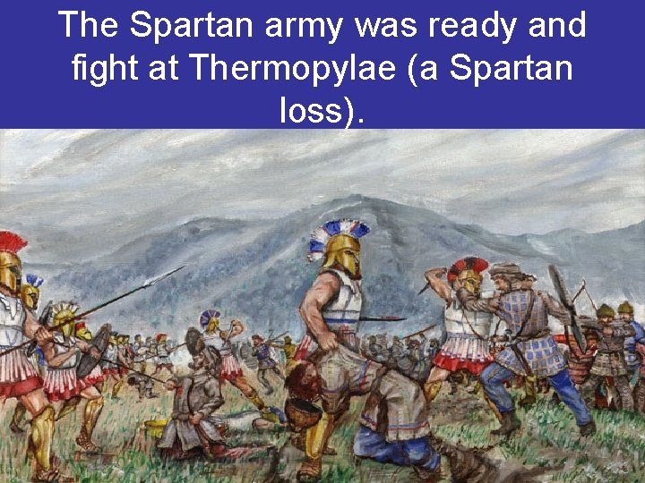 The Spartan army was ready and fight at Thermopylae (a Spartan loss). 