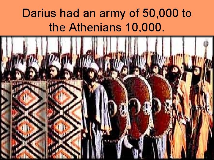 Darius had an army of 50, 000 to the Athenians 10, 000. 