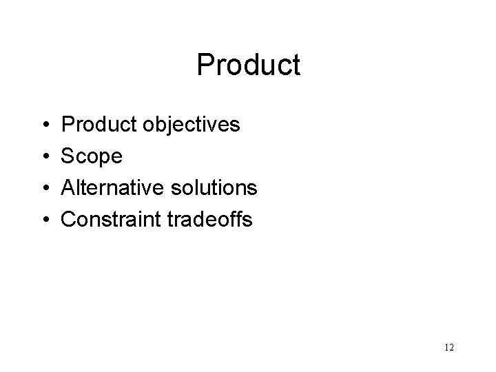 Product • • Product objectives Scope Alternative solutions Constraint tradeoffs 12 
