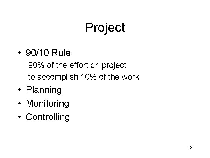 Project • 90/10 Rule 90% of the effort on project to accomplish 10% of