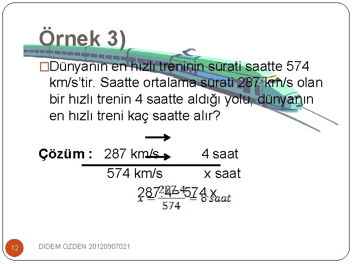 Örnek 3) �Dünyanın en hızlı treninin sürati saatte 574 km/s’tir. Saatte ortalama sürati 287