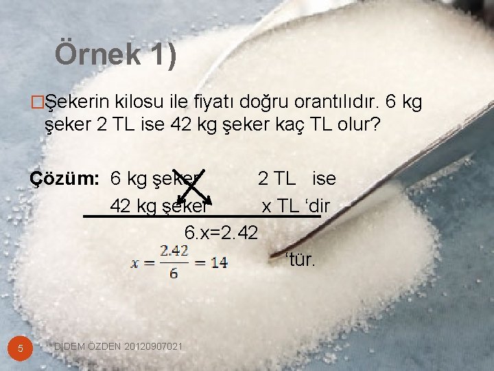 Örnek 1) �Şekerin kilosu ile fiyatı doğru orantılıdır. 6 kg şeker 2 TL ise