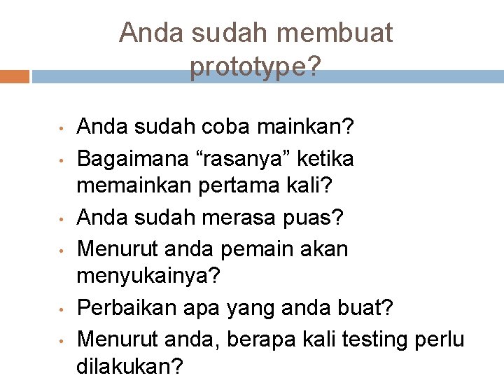 Anda sudah membuat prototype? • • • Anda sudah coba mainkan? Bagaimana “rasanya” ketika