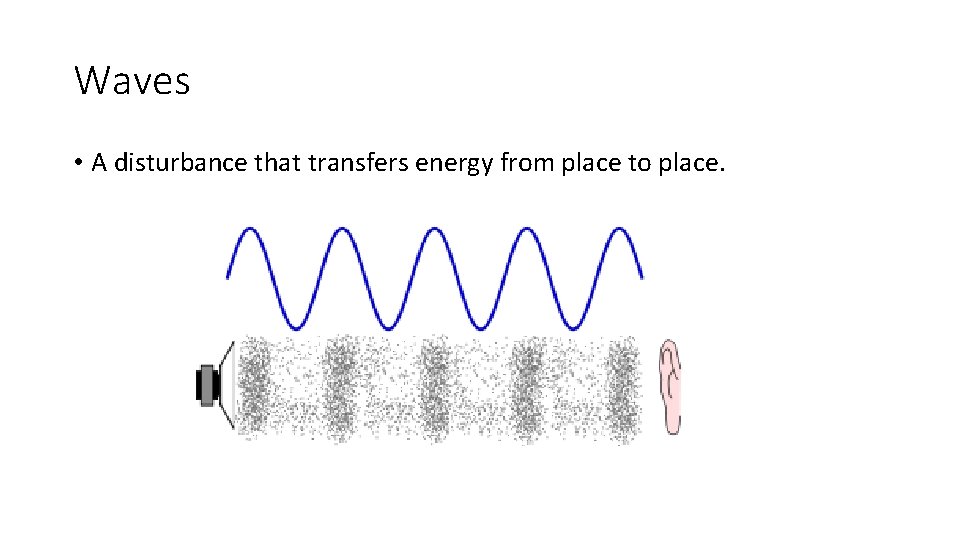 Waves • A disturbance that transfers energy from place to place. 