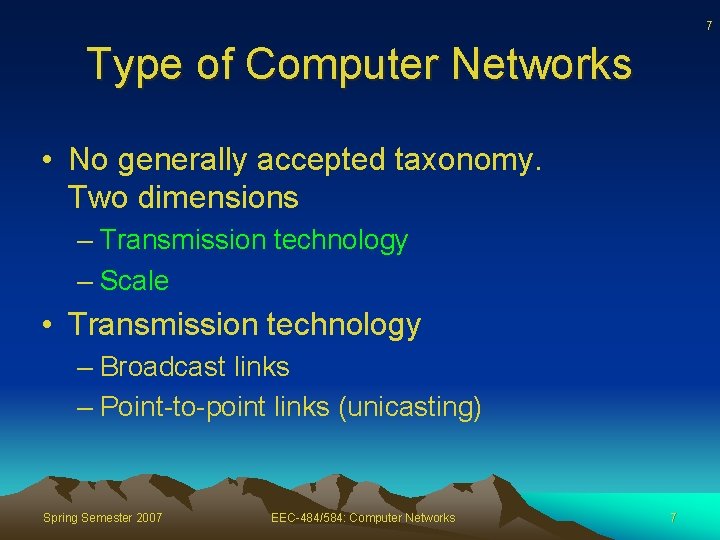 7 Type of Computer Networks • No generally accepted taxonomy. Two dimensions – Transmission