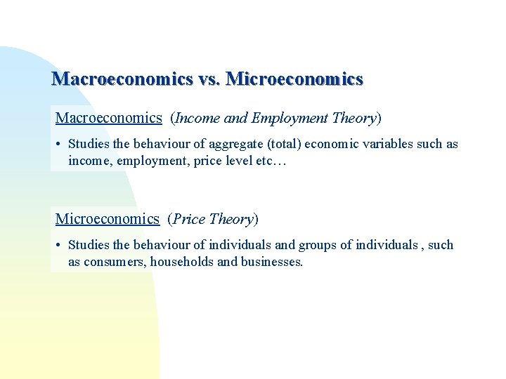 Macroeconomics vs. Microeconomics Macroeconomics (Income and Employment Theory) • Studies the behaviour of aggregate Macroeconomics vs. Microeconomics Macroeconomics (Income and Employment Theory) • Studies the behaviour of aggregate