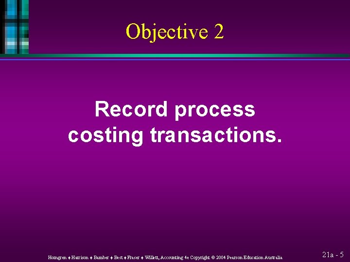 Objective 2 Record process costing transactions. Horngren ♦ Harrison ♦ Bamber ♦ Best ♦