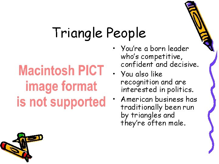 Triangle People • You’re a born leader who’s competitive, confident and decisive. • You