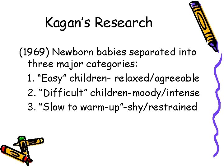Kagan’s Research (1969) Newborn babies separated into three major categories: 1. “Easy” children- relaxed/agreeable