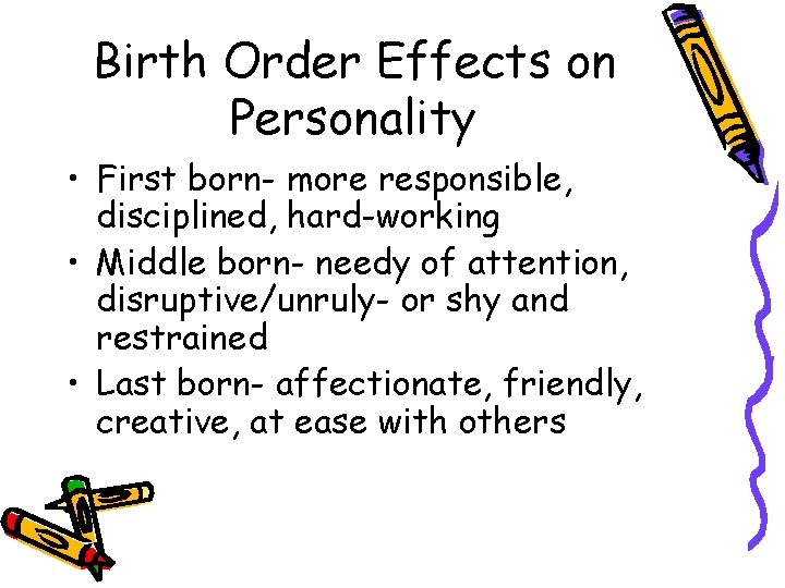 Birth Order Effects on Personality • First born- more responsible, disciplined, hard-working • Middle