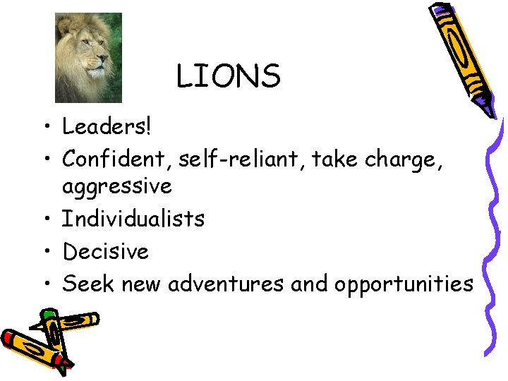 LIONS • Leaders! • Confident, self-reliant, take charge, aggressive • Individualists • Decisive •