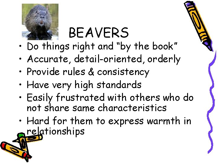  • • • BEAVERS Do things right and “by the book” Accurate, detail-oriented,