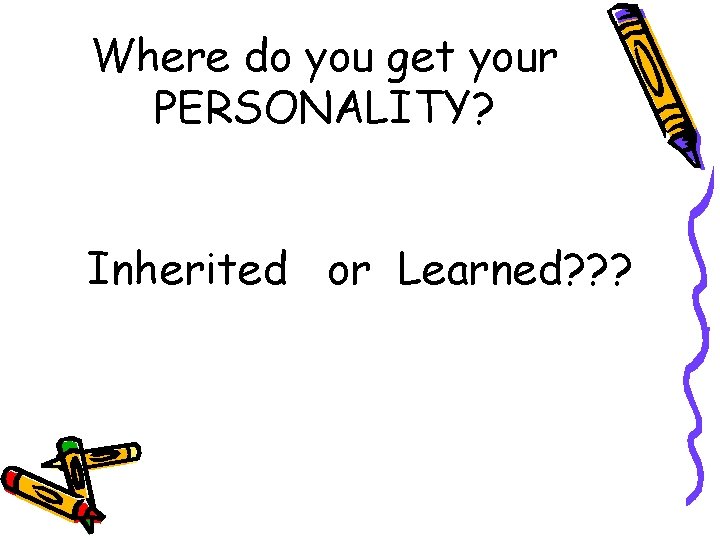 Where do you get your PERSONALITY? Inherited or Learned? ? ? 