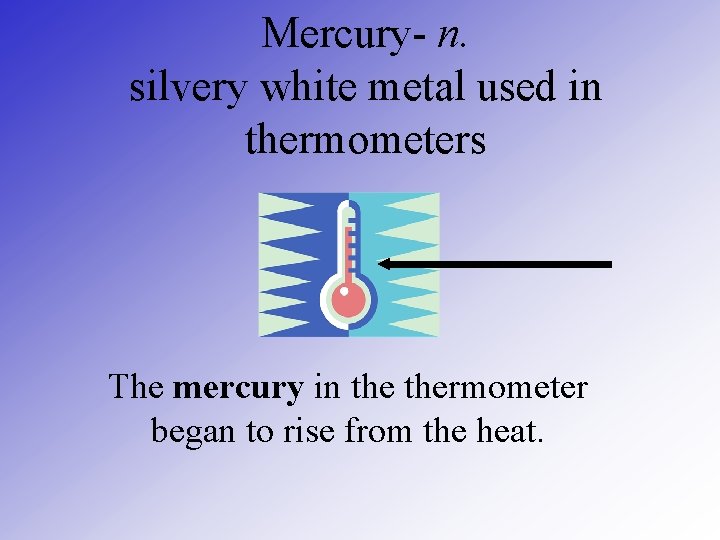 Mercury- n. silvery white metal used in thermometers The mercury in thermometer began to