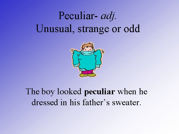 Peculiar- adj. Unusual, strange or odd The boy looked peculiar when he dressed in