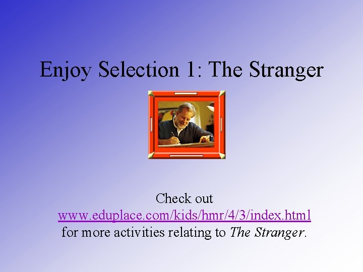 Enjoy Selection 1: The Stranger Check out www. eduplace. com/kids/hmr/4/3/index. html for more activities
