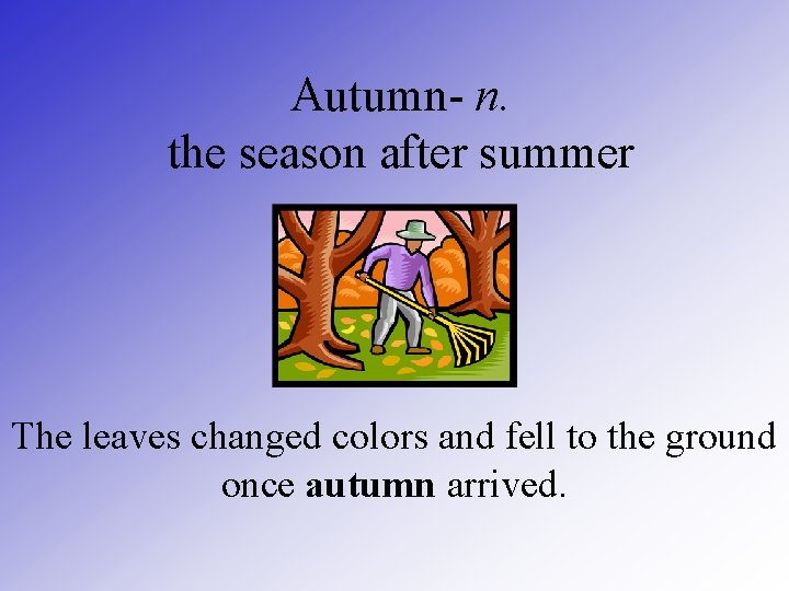 Autumn- n. the season after summer The leaves changed colors and fell to the