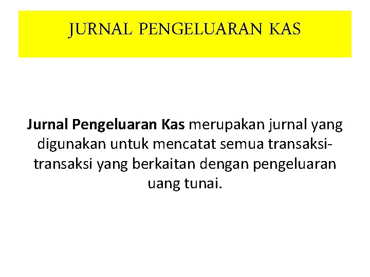 JURNAL PENGELUARAN KAS Jurnal Pengeluaran Kas merupakan jurnal yang digunakan untuk mencatat semua transaksi