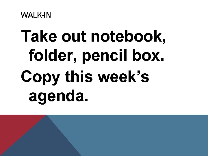 WALK-IN Take out notebook, folder, pencil box. Copy this week’s agenda. 