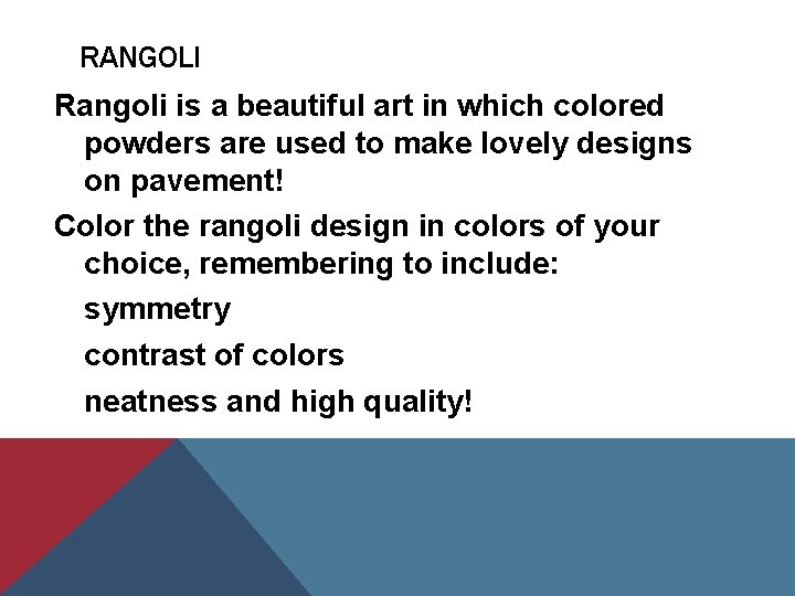 RANGOLI Rangoli is a beautiful art in which colored powders are used to make