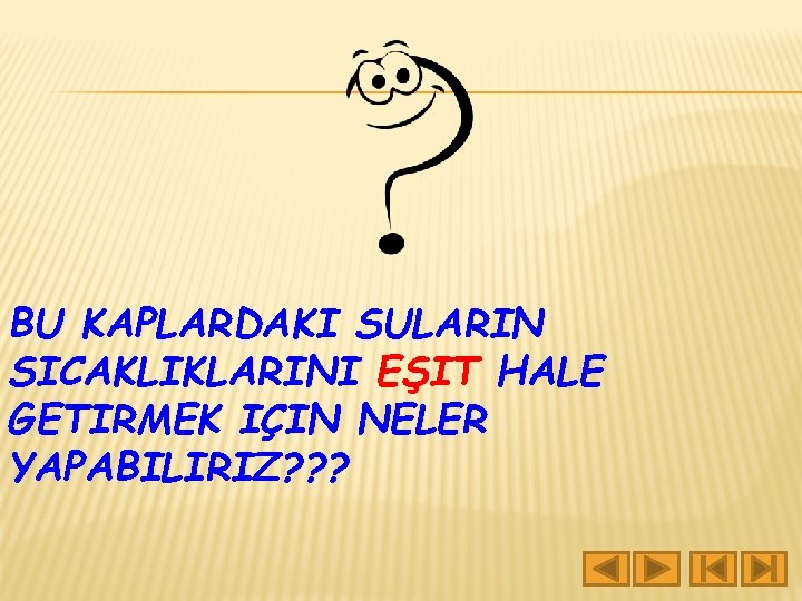 BU KAPLARDAKI SULARIN SICAKLIKLARINI EŞIT HALE GETIRMEK IÇIN NELER YAPABILIRIZ? ? ? 