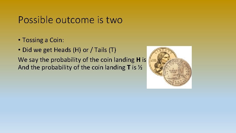 Possible outcome is two • Tossing a Coin: • Did we get Heads (H)