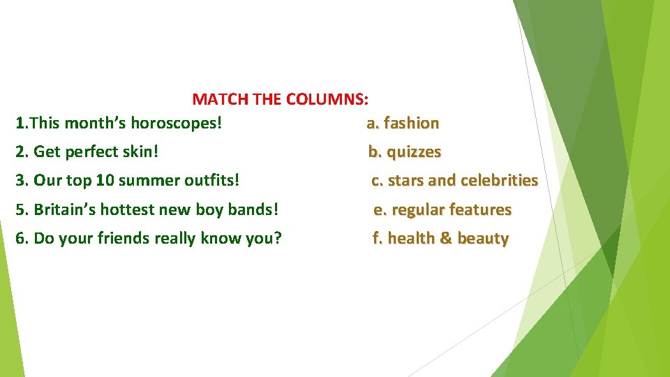 MATCH THE COLUMNS: 1. This month’s horoscopes! a. fashion 2. Get perfect skin! b.