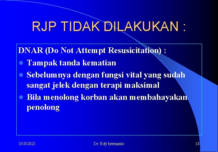 RJP TIDAK DILAKUKAN : DNAR (Do Not Attempt Resusicitation) : l Tampak tanda kematian