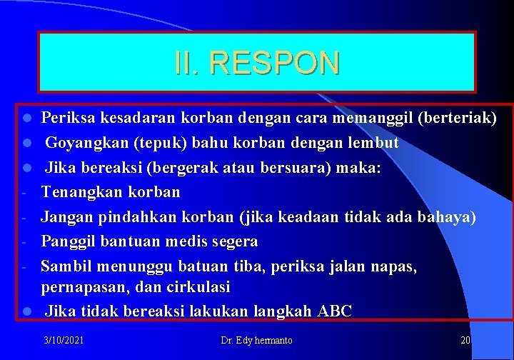 II. RESPON l l Periksa kesadaran korban dengan cara memanggil (berteriak) Goyangkan (tepuk) bahu