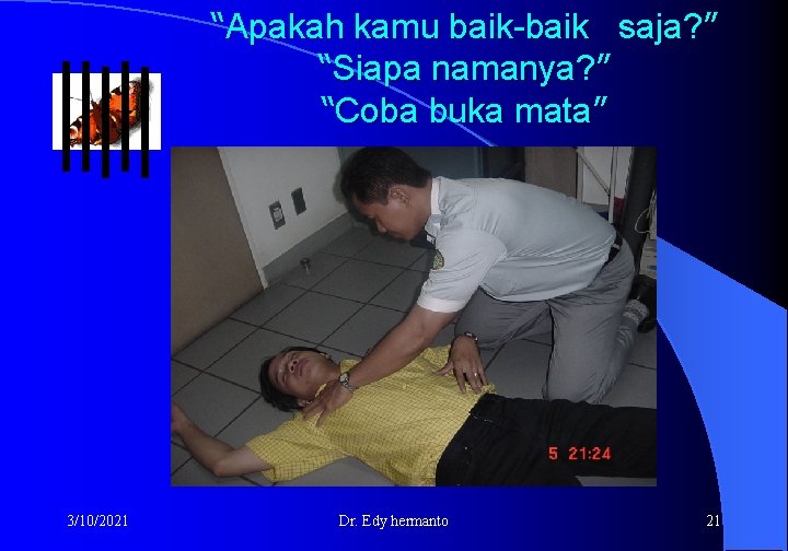 “Apakah kamu baik-baik saja? ” “Siapa namanya? ” “Coba buka mata” 3/10/2021 Dr. Edy