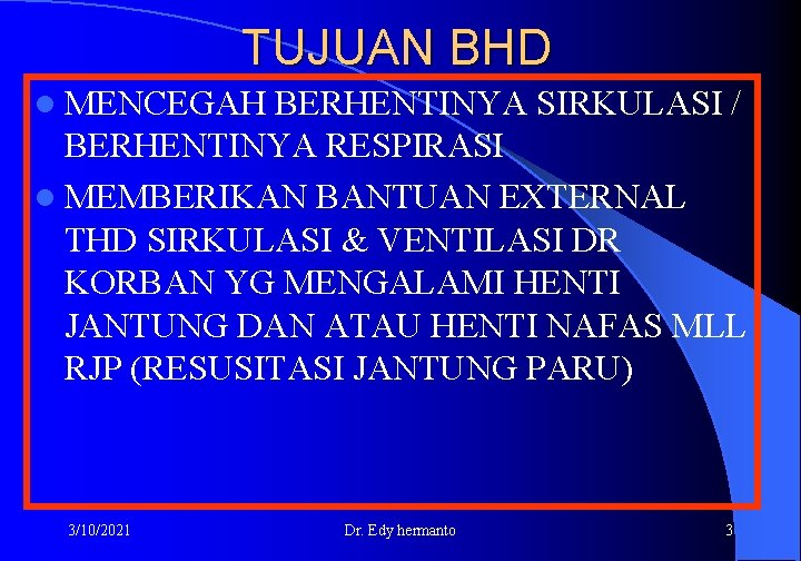 TUJUAN BHD l MENCEGAH BERHENTINYA SIRKULASI / BERHENTINYA RESPIRASI l MEMBERIKAN BANTUAN EXTERNAL THD