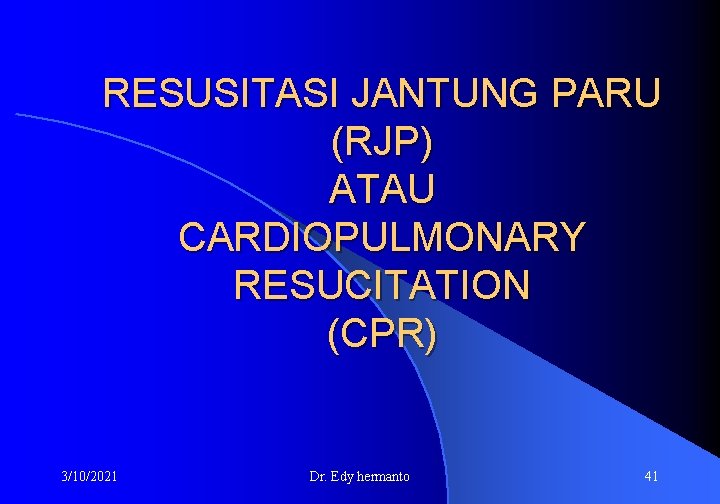 RESUSITASI JANTUNG PARU (RJP) ATAU CARDIOPULMONARY RESUCITATION (CPR) 3/10/2021 Dr. Edy hermanto 41 